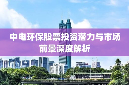 中電環(huán)保股票投資潛力與市場前景深度解析