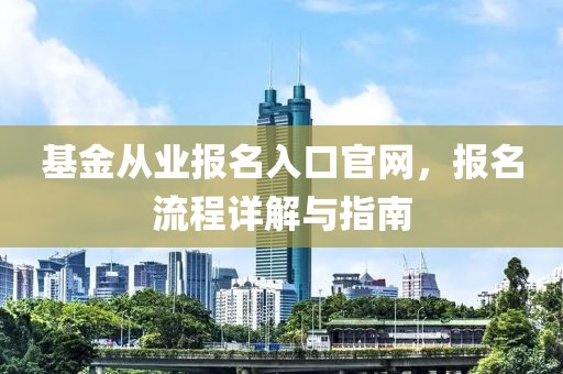 基金从业报名入口官网，报名流程详解与指南