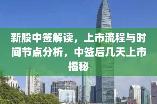 新股中簽解讀，上市流程與時(shí)間節(jié)點(diǎn)分析，中簽后幾天上市揭秘