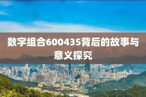 数字组合600435背后的故事与意义探究