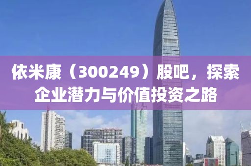 依米康（300249）股吧，探索企业潜力与价值投资之路