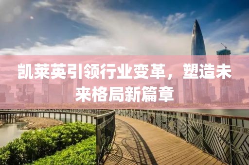 凯莱英引领行业变革，塑造未来格局新篇章