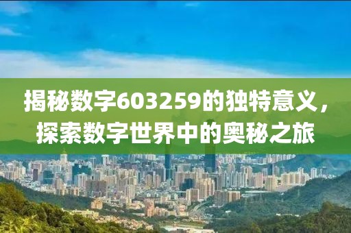 揭秘数字603259的独特意义，探索数字世界中的奥秘之旅