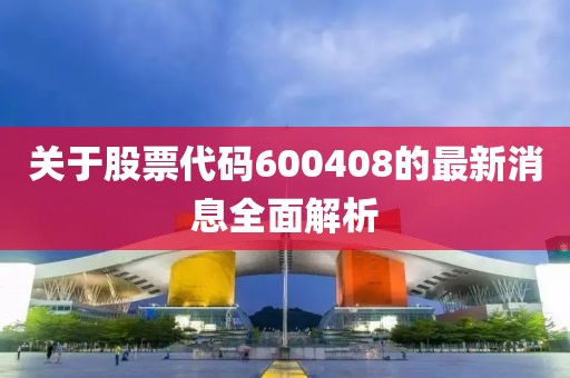 关于股票代码600408的最新消息全面解析