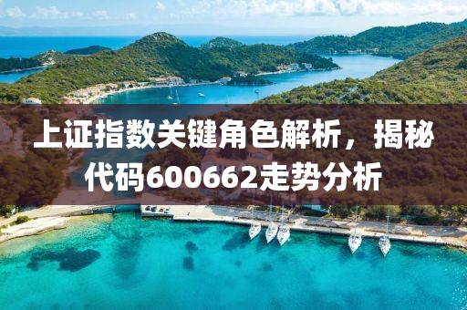 上证指数关键角色解析，揭秘代码600662走势分析