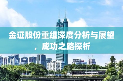 金证股份重组深度分析与展望，成功之路探析