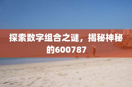 探索数字组合之谜，揭秘神秘的600787