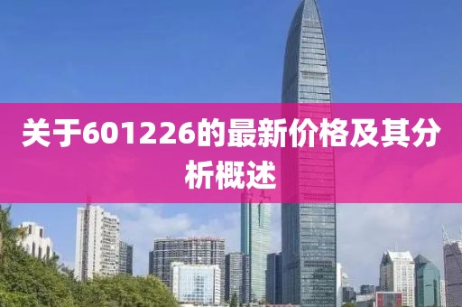 关于601226的最新价格及其分析概述