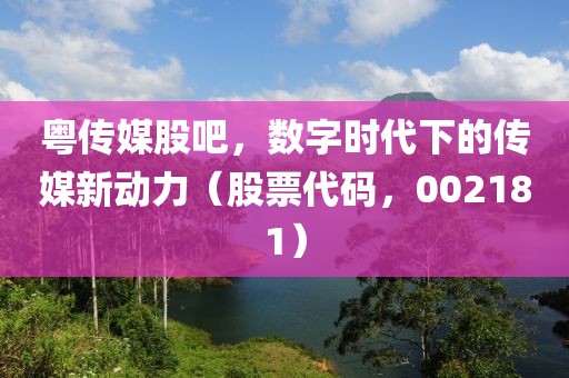 粤传媒股吧，数字时代下的传媒新动力（股票代码，002181）