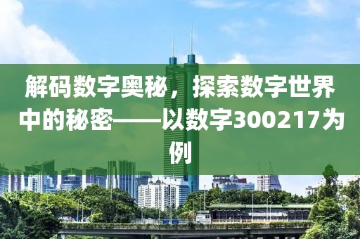 解码数字奥秘，探索数字世界中的秘密——以数字300217为例