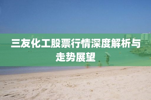 三友化工股票行情深度解析与走势展望