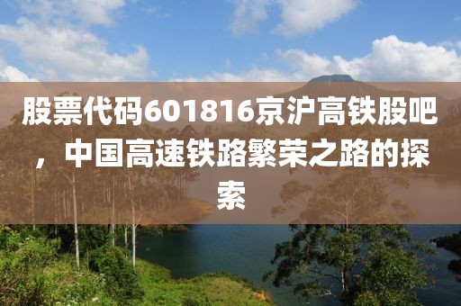 股票代码601816京沪高铁股吧，中国高速铁路繁荣之路的探索