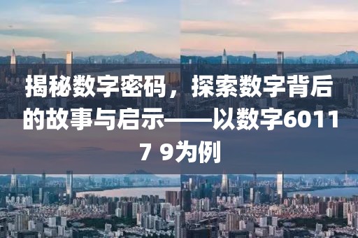 揭秘数字密码，探索数字背后的故事与启示——以数字60117 9为例