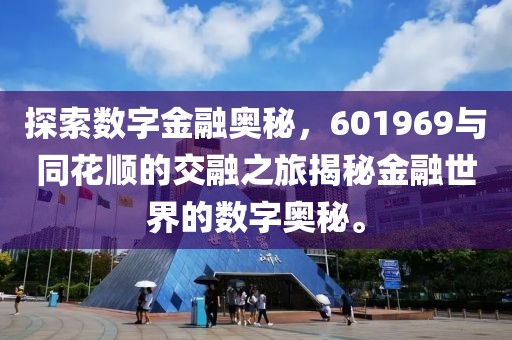 探索数字金融奥秘，601969与同花顺的交融之旅揭秘金融世界的数字奥秘。