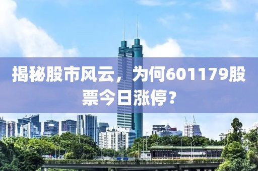 揭秘股市风云，为何601179股票今日涨停？