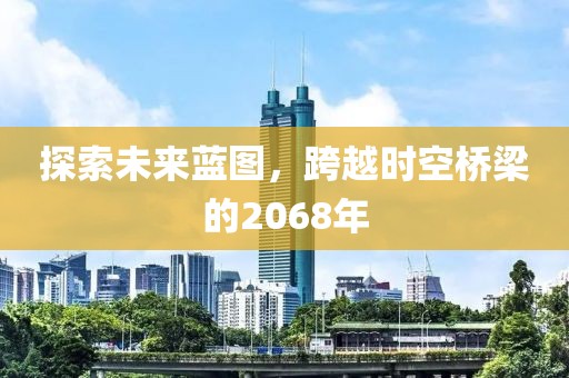 探索未来蓝图，跨越时空桥梁的2068年