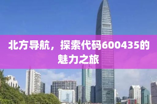 北方导航，探索代码600435的魅力之旅