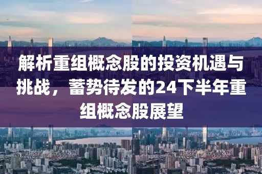 解析重組概念股的投資機遇與挑戰，蓄勢待發的24下半年重組概念股展望