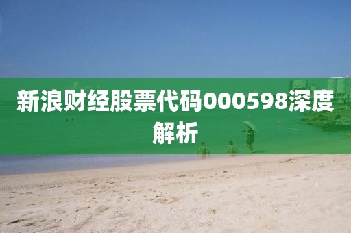 新浪财经股票代码000598深度解析