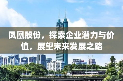 鳳凰股份，探索企業(yè)潛力與價值，展望未來發(fā)展之路