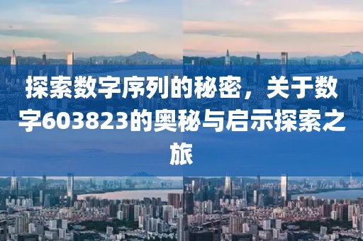 探索数字序列的秘密，关于数字603823的奥秘与启示探索之旅