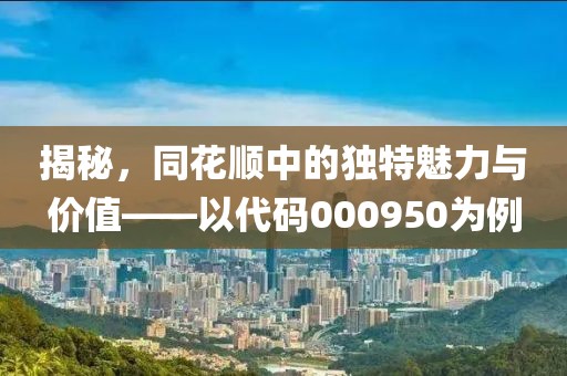 揭秘，同花顺中的独特魅力与价值——以代码000950为例