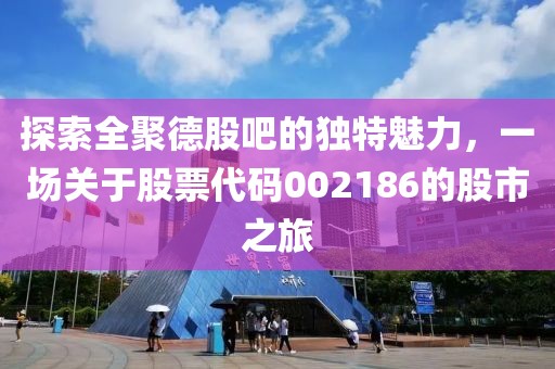 探索全聚德股吧的独特魅力，一场关于股票代码002186的股市之旅