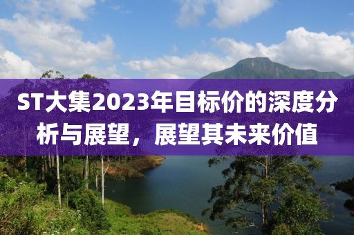 ST大集2023年目标价的深度分析与展望，展望其未来价值