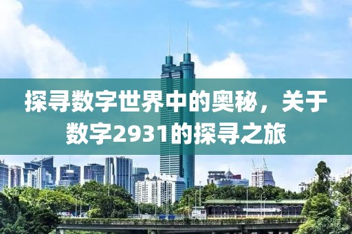 探寻数字世界中的奥秘，关于数字2931的探寻之旅