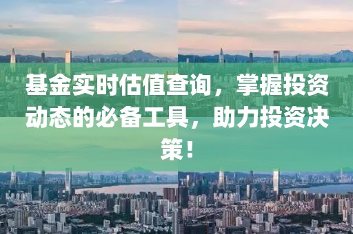 基金實時估值查詢，掌握投資動態的必備工具，助力投資決策！