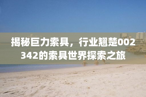 揭秘巨力索具，行業翹楚002342的索具世界探索之旅