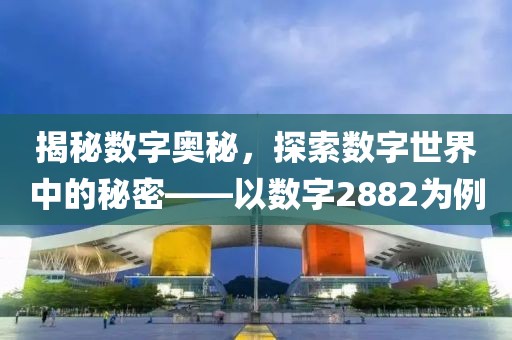 揭秘数字奥秘，探索数字世界中的秘密——以数字2882为例