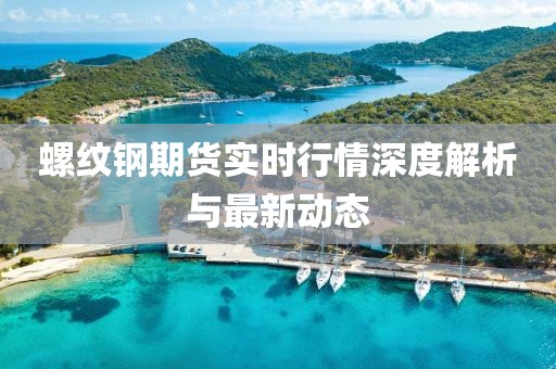 螺纹钢期货实时行情深度解析与最新动态