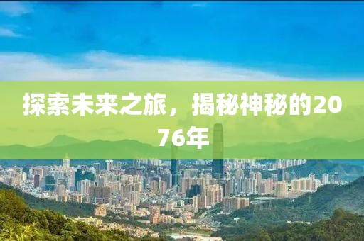 探索未来之旅，揭秘神秘的2076年