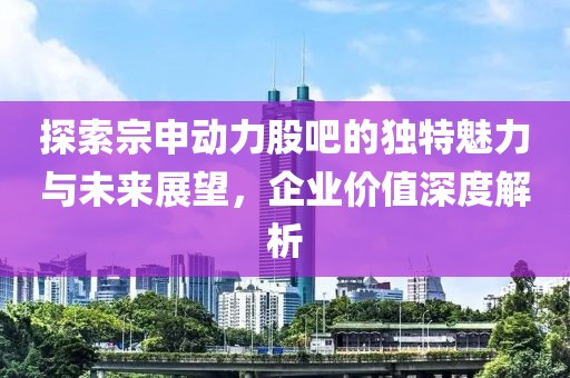 探索宗申動力股吧的獨特魅力與未來展望，企業價值深度解析