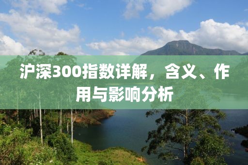 滬深300指數詳解，含義、作用與影響分析