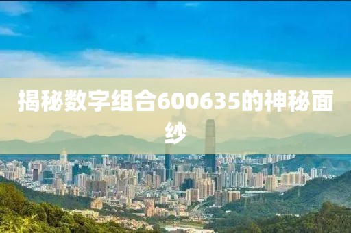 揭秘數字組合600635的神秘面紗