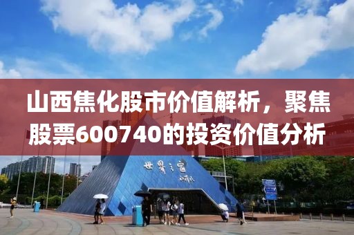 山西焦化股市价值解析，聚焦股票600740的投资价值分析