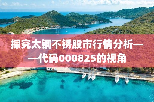 探究太钢不锈股市行情分析——代码000825的视角