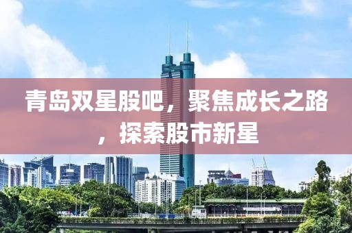 青島雙星股吧，聚焦成長之路，探索股市新星