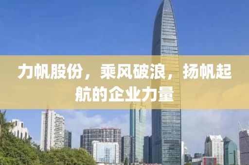 力帆股份，乘風破浪，揚帆起航的企業力量