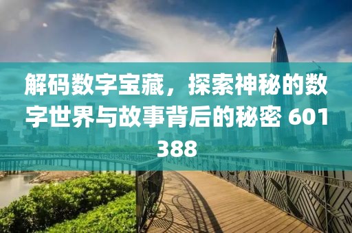 解码数字宝藏，探索神秘的数字世界与故事背后的秘密 601388