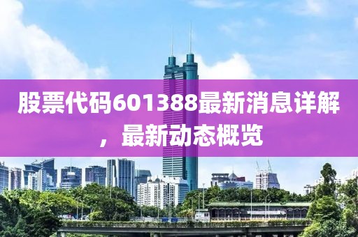 股票代码601388最新消息详解，最新动态概览