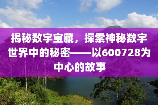 揭秘?cái)?shù)字寶藏，探索神秘?cái)?shù)字世界中的秘密——以600728為中心的故事