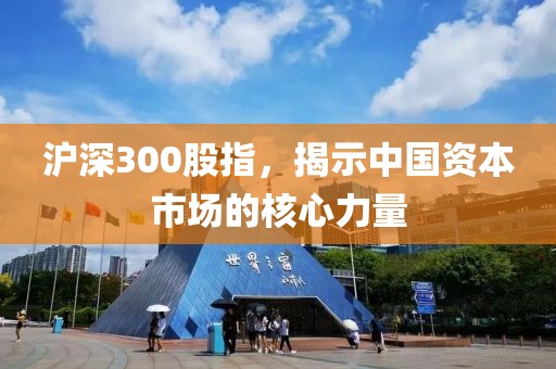 滬深300股指，揭示中國(guó)資本市場(chǎng)的核心力量