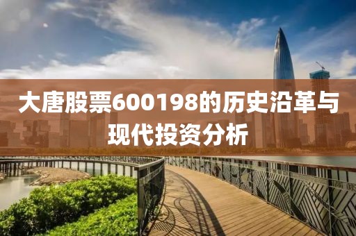 大唐股票600198的歷史沿革與現(xiàn)代投資分析