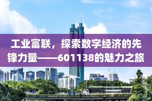 工业富联，探索数字经济的先锋力量——601138的魅力之旅