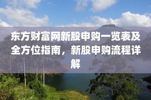 东方财富网新股申购一览表及全方位指南，新股申购流程详解