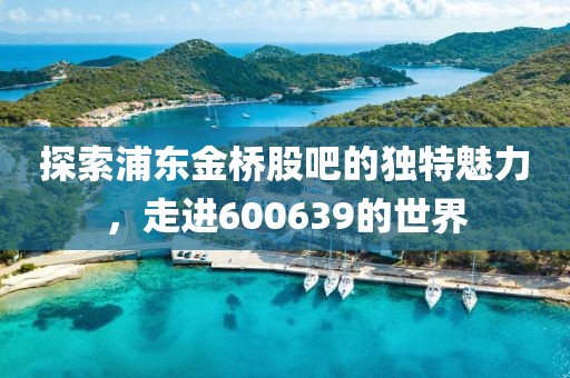 探索浦東金橋股吧的獨特魅力，走進600639的世界