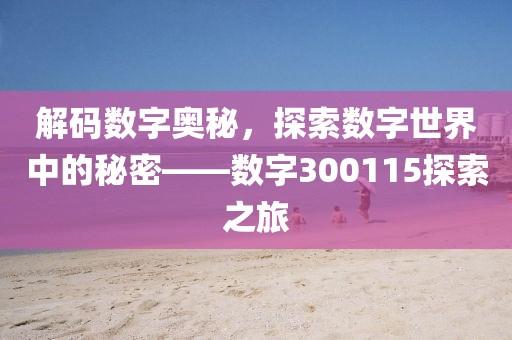 解碼數字奧秘，探索數字世界中的秘密——數字300115探索之旅